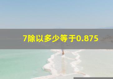 7除以多少等于0.875