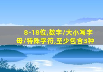 8-18位,数字/大小写字母/特殊字符,至少包含3种