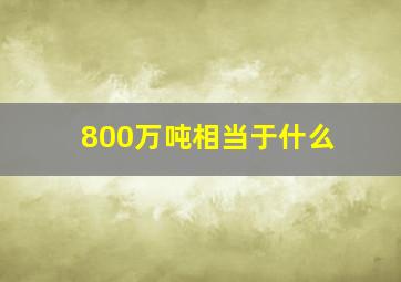 800万吨相当于什么