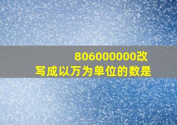 806000000改写成以万为单位的数是