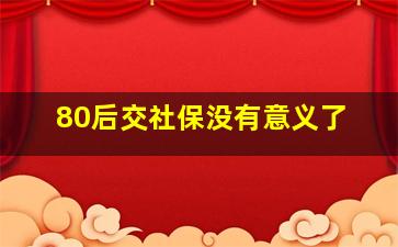 80后交社保没有意义了