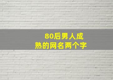 80后男人成熟的网名两个字