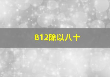 812除以八十