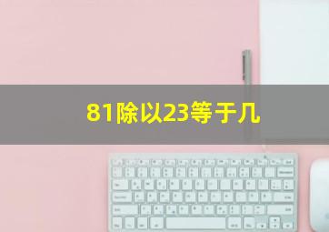 81除以23等于几