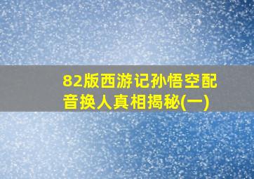 82版西游记孙悟空配音换人真相揭秘(一)