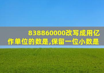 838860000改写成用亿作单位的数是,保留一位小数是