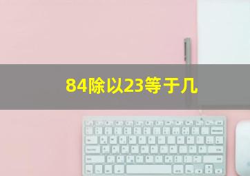 84除以23等于几