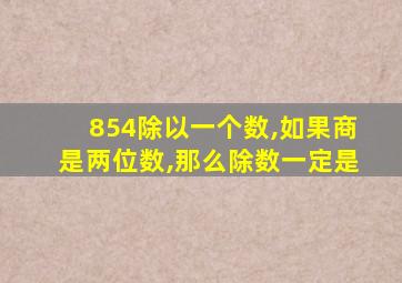 854除以一个数,如果商是两位数,那么除数一定是