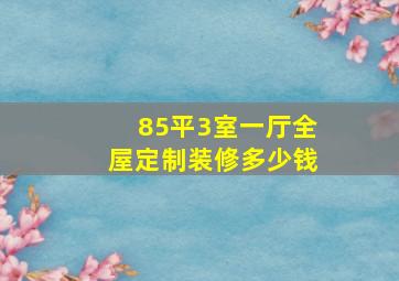 85平3室一厅全屋定制装修多少钱