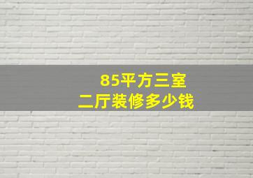 85平方三室二厅装修多少钱