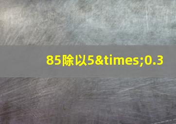 85除以5×0.3