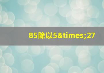 85除以5×27