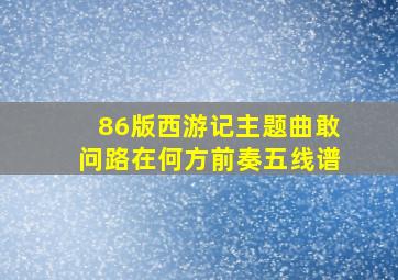 86版西游记主题曲敢问路在何方前奏五线谱