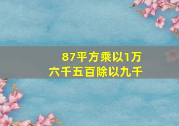 87平方乘以1万六千五百除以九千