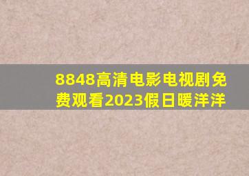 8848高清电影电视剧免费观看2023假日暖洋洋