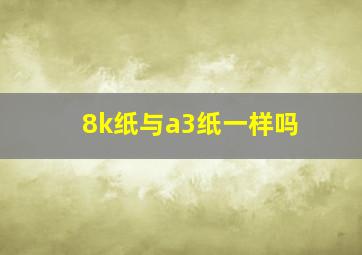 8k纸与a3纸一样吗