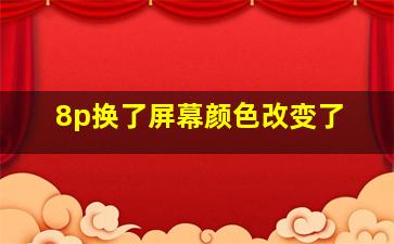 8p换了屏幕颜色改变了