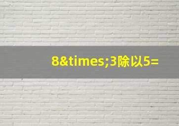 8×3除以5=