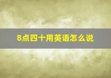 8点四十用英语怎么说