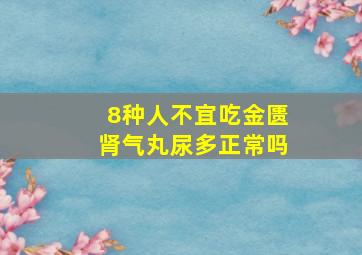 8种人不宜吃金匮肾气丸尿多正常吗