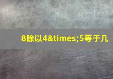 8除以4×5等于几