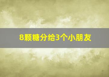 8颗糖分给3个小朋友