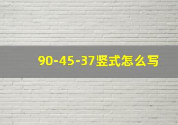 90-45-37竖式怎么写