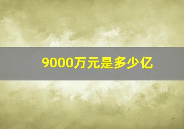 9000万元是多少亿