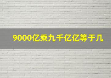 9000亿乘九千亿亿等于几