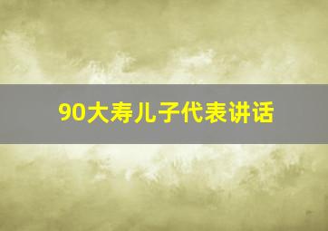 90大寿儿子代表讲话