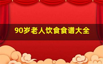 90岁老人饮食食谱大全