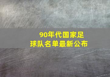 90年代国家足球队名单最新公布