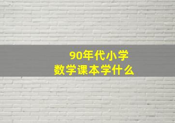 90年代小学数学课本学什么