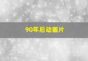 90年后动画片