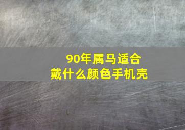 90年属马适合戴什么颜色手机壳