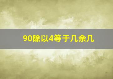 90除以4等于几余几