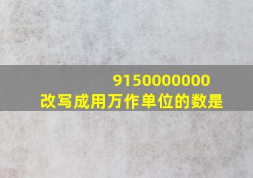 9150000000改写成用万作单位的数是