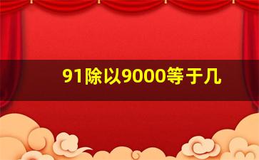 91除以9000等于几