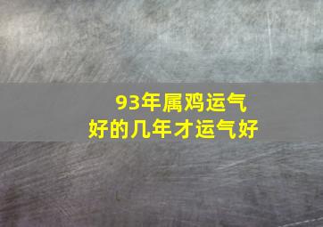 93年属鸡运气好的几年才运气好