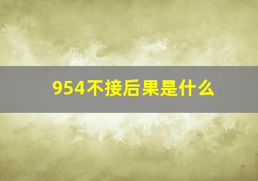 954不接后果是什么