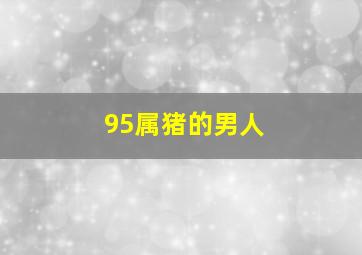 95属猪的男人