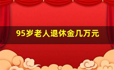 95岁老人退休金几万元