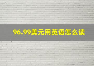 96.99美元用英语怎么读