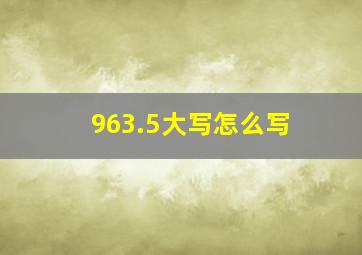 963.5大写怎么写