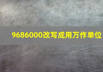 9686000改写成用万作单位