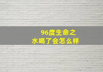 96度生命之水喝了会怎么样