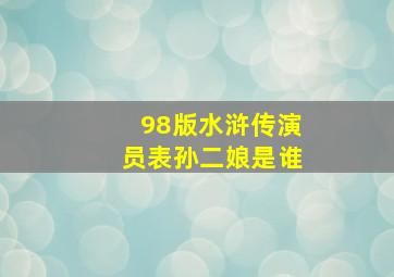 98版水浒传演员表孙二娘是谁