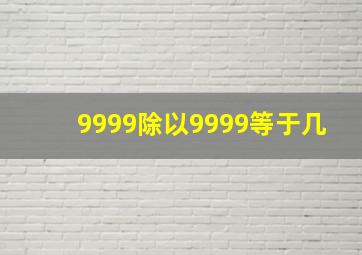 9999除以9999等于几