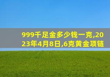 999千足金多少钱一克,2023年4月8日,6克黄金项链