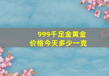 999千足金黄金价格今天多少一克